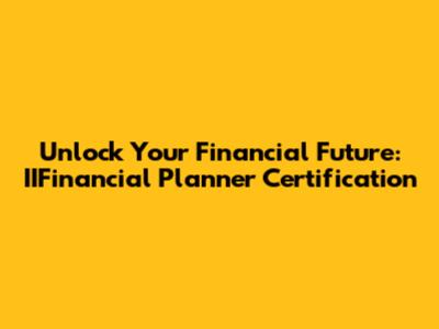 Unlock Your Financial Future: IIFinancial Planner Certification