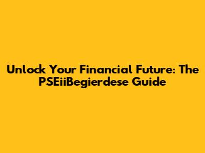 Unlock Your Financial Future: The PSEiiBegierdese Guide