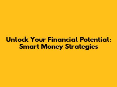 Unlock Your Financial Potential: Smart Money Strategies