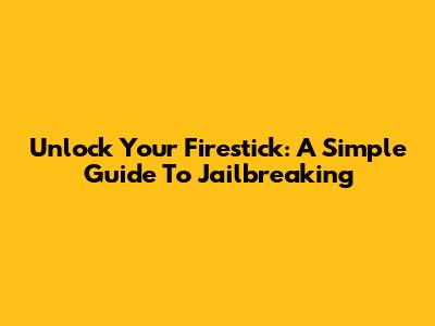 Unlock Your Firestick: A Simple Guide To Jailbreaking