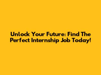 Unlock Your Future: Find The Perfect Internship Job Today!