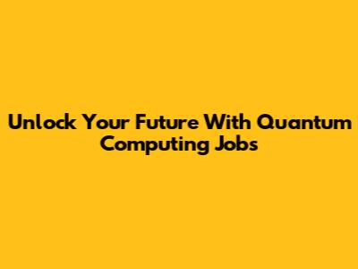 Unlock Your Future With Quantum Computing Jobs