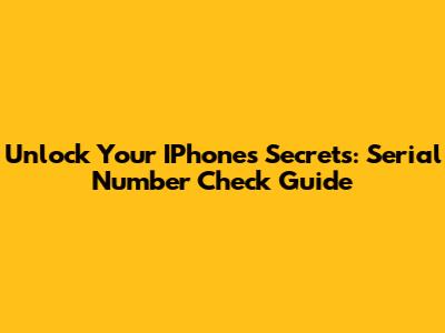 Unlock Your IPhone's Secrets: Serial Number Check Guide
