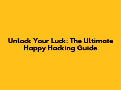 Unlock Your Luck: The Ultimate Happy Hacking Guide