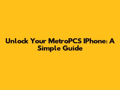 Unlock Your MetroPCS IPhone: A Simple Guide