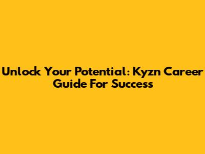 Unlock Your Potential: Kyzn Career Guide For Success