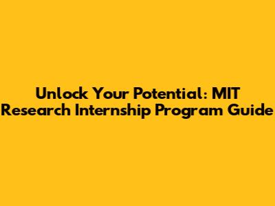 Unlock Your Potential: MIT Research Internship Program Guide
