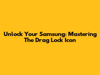 Unlock Your Samsung: Mastering The Drag Lock Icon