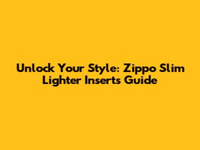 Unlock Your Style: Zippo Slim Lighter Inserts Guide