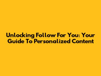 Unlocking 'Follow For You': Your Guide To Personalized Content