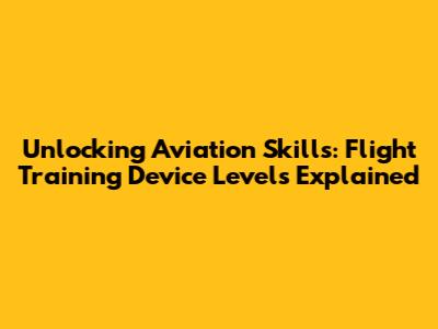 Unlocking Aviation Skills: Flight Training Device Levels Explained