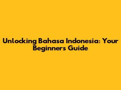 Unlocking Bahasa Indonesia: Your Beginner's Guide