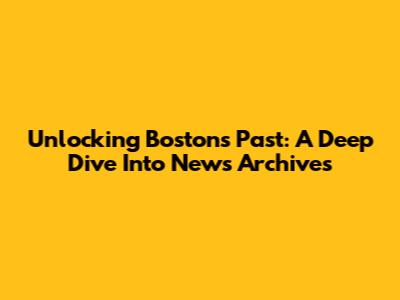 Unlocking Boston's Past: A Deep Dive Into News Archives