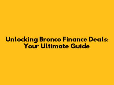 Unlocking Bronco Finance Deals: Your Ultimate Guide