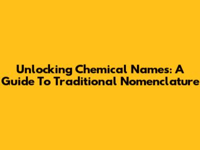 Unlocking Chemical Names: A Guide To Traditional Nomenclature