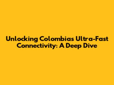 Unlocking Colombia's Ultra-Fast Connectivity: A Deep Dive