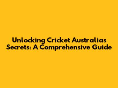 Unlocking Cricket Australia's Secrets: A Comprehensive Guide