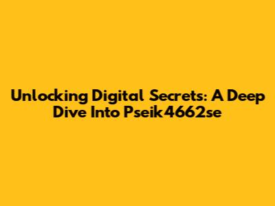 Unlocking Digital Secrets: A Deep Dive Into Pseik4662se