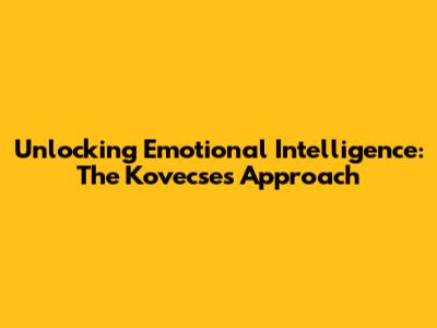 Unlocking Emotional Intelligence: The Kovecses Approach