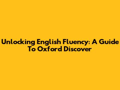Unlocking English Fluency: A Guide To Oxford Discover