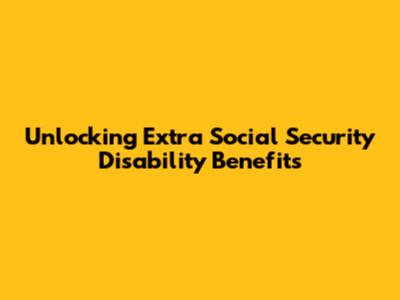Unlocking Extra Social Security Disability Benefits