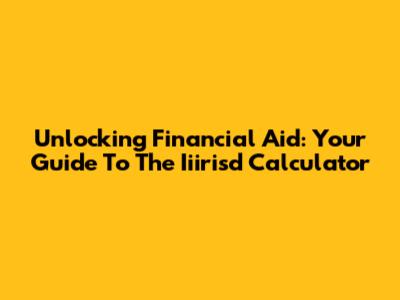 Unlocking Financial Aid: Your Guide To The Iiirisd Calculator