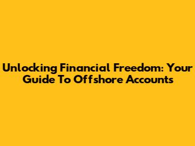Unlocking Financial Freedom: Your Guide To Offshore Accounts