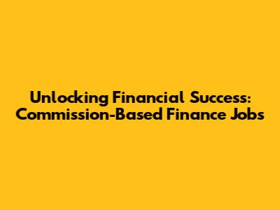 Unlocking Financial Success: Commission-Based Finance Jobs