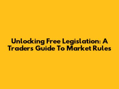 Unlocking Free Legislation: A Trader's Guide To Market Rules