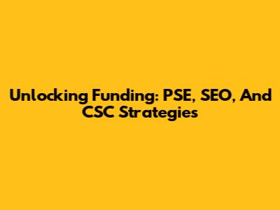 Unlocking Funding: PSE, SEO, And CSC Strategies