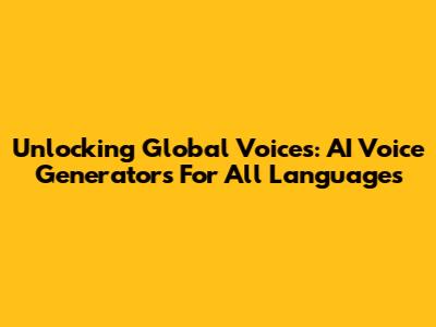 Unlocking Global Voices: AI Voice Generators For All Languages