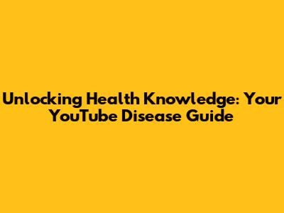 Unlocking Health Knowledge: Your YouTube Disease Guide
