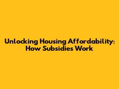 Unlocking Housing Affordability: How Subsidies Work
