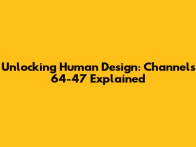 Unlocking Human Design: Channels 64-47 Explained