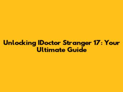 Unlocking IDoctor Stranger 17: Your Ultimate Guide