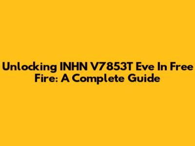 Unlocking INHN V7853T Eve In Free Fire: A Complete Guide