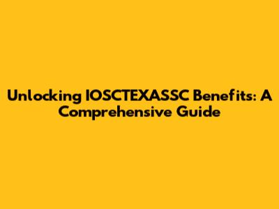 Unlocking IOSCTEXASSC Benefits: A Comprehensive Guide