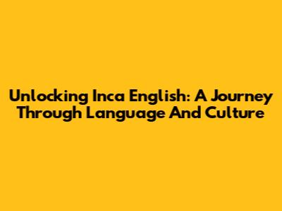 Unlocking Inca English: A Journey Through Language And Culture