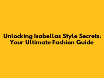 Unlocking Isabella's Style Secrets: Your Ultimate Fashion Guide