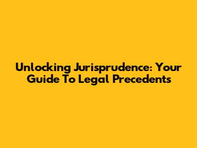 Unlocking Jurisprudence: Your Guide To Legal Precedents