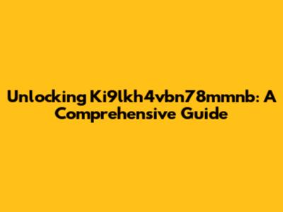 Unlocking Ki9lkh4vbn78mmnb: A Comprehensive Guide