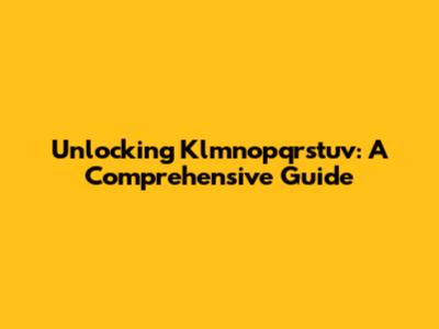 Unlocking Klmnopqrstuv: A Comprehensive Guide