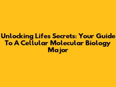 Unlocking Life's Secrets: Your Guide To A Cellular Molecular Biology Major