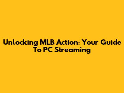 Unlocking MLB Action: Your Guide To PC Streaming