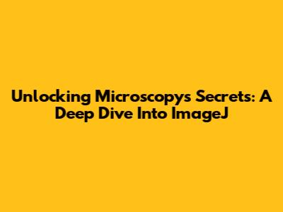 Unlocking Microscopy's Secrets: A Deep Dive Into ImageJ