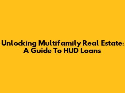 Unlocking Multifamily Real Estate: A Guide To HUD Loans