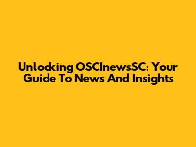 Unlocking OSCInewsSC: Your Guide To News And Insights
