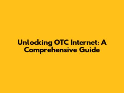 Unlocking OTC Internet: A Comprehensive Guide