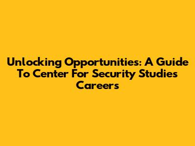 Unlocking Opportunities: A Guide To Center For Security Studies Careers
