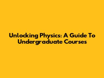 Unlocking Physics: A Guide To Undergraduate Courses